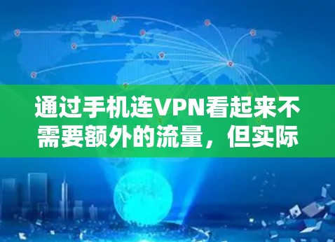 通过手机连VPN看起来不需要额外的流量，但实际上可能存在技术和费用上的问题，导致即使通过手机连接，也可能需要一定的流量支持。以下是一些关键点