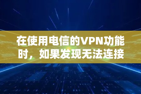 在使用电信的VPN功能时，如果发现无法连接，可能的原因包括以下几点