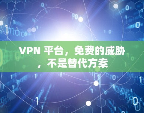 VPN 平台,免费的威胁,不是替代方案