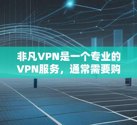 非凡VPN是一个专业的VPN服务,通常需要购买许可证或账号才能使用。以下是一些详细的步骤和方法,帮助您下载非凡VPN