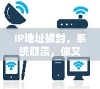 IP地址被封,系统崩溃,你又在被封了?