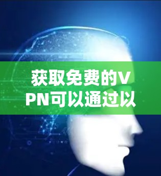 获取免费的VPN可以通过以下几种方式实现