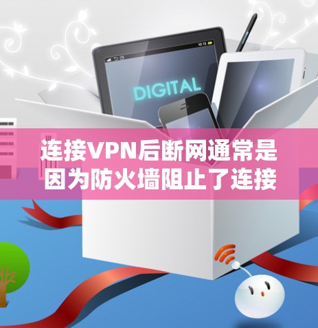 连接VPN后断网通常是因为防火墙阻止了连接。如果您在连接后断网，通常是因为防火墙阻止了您连接VPN的请求。以下是您连接VPN后断网的常见原因和解决方法
