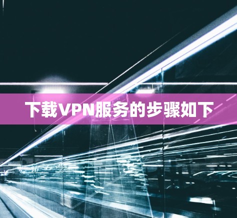 下载VPN服务的步骤如下