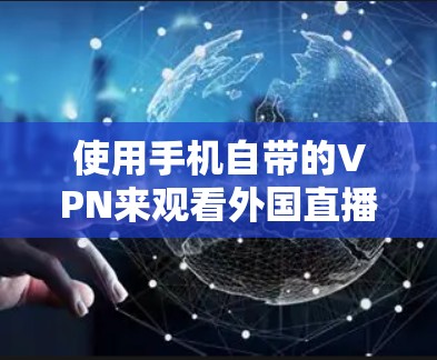 使用手机自带的VPN来观看外国直播需要按照以下步骤进行