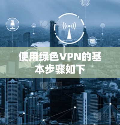 使用绿色VPN的基本步骤如下