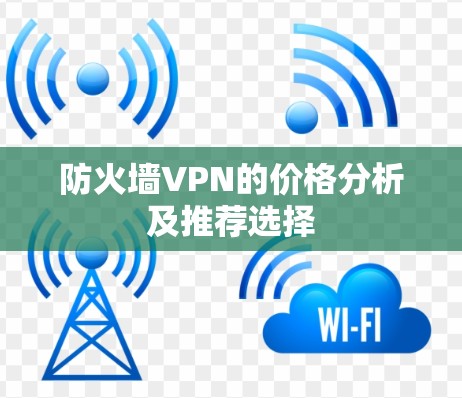 防火墙VPN的价格分析及推荐选择