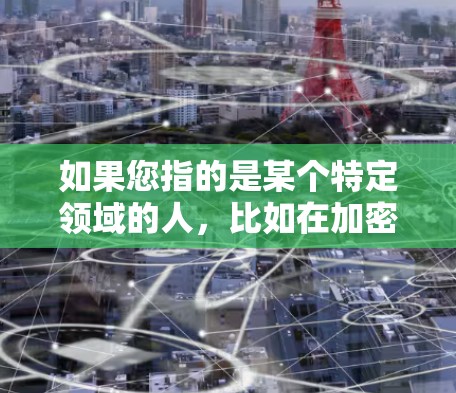 如果您指的是某个特定领域的人，比如在加密货币圈、网络安全或数据隐私领域的人士，他们可能会有独特的见解或贡献。以下是一些可能的相关人物
