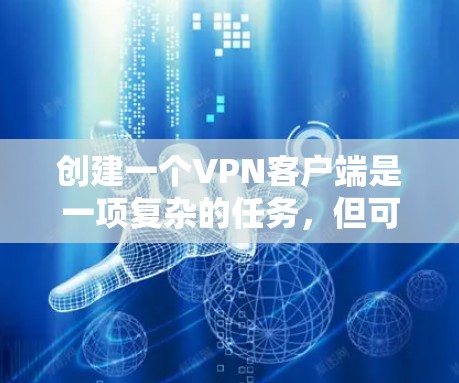 创建一个VPN客户端是一项复杂的任务，但可以通过简单易懂的步骤来实现。以下是一些基本的步骤指南，帮助你创建一个VPN客户端