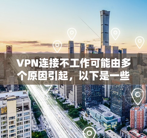 VPN连接不工作可能由多个原因引起，以下是一些常见原因和解决方法
