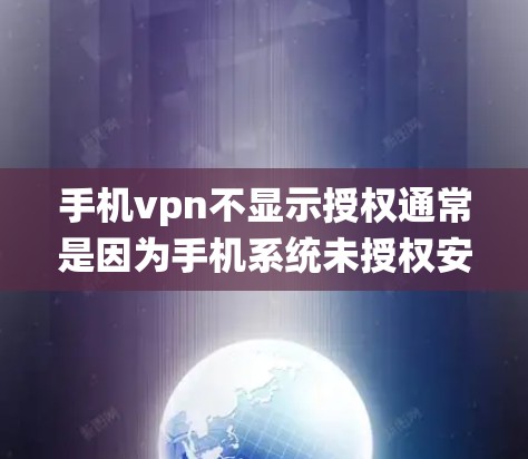 手机vpn不显示授权通常是因为手机系统未授权安装或配置手机VPN，或者手机处于特殊状态。解决方法包括检查手机系统设置、使用第三方软件设置手机VPN、调整手机VPN的权限等。以下是一些具体的步骤