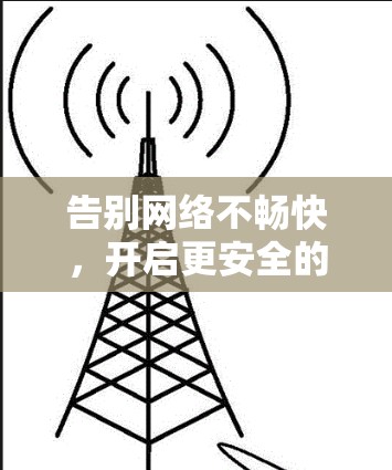 告别网络不畅快，开启更安全的VPN之旅