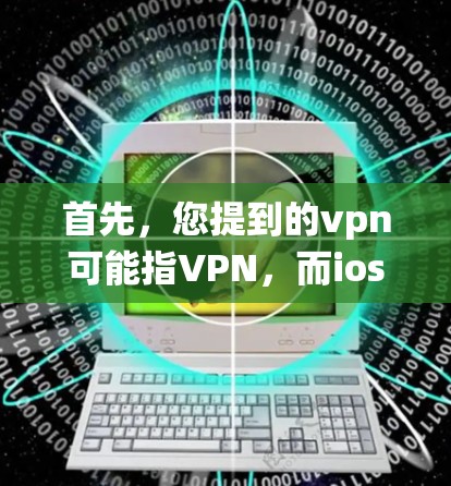 首先，您提到的vpn可能指VPN，而ios指的是iOS系统。如果您是指设置VPN连接到iOS设备，请参考以下步骤