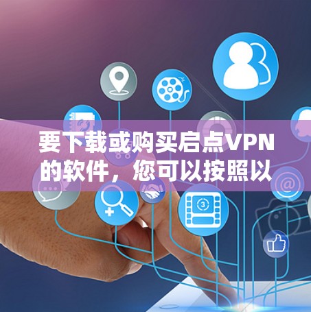 要下载或购买启点VPN的软件，您可以按照以下步骤操作