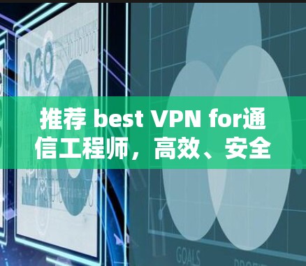 推荐 best VPN for通信工程师，高效、安全、多设备兼容的解决方案