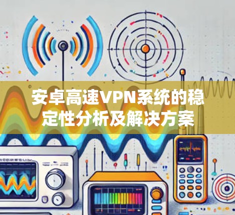 安卓高速VPN系统的稳定性分析及解决方案