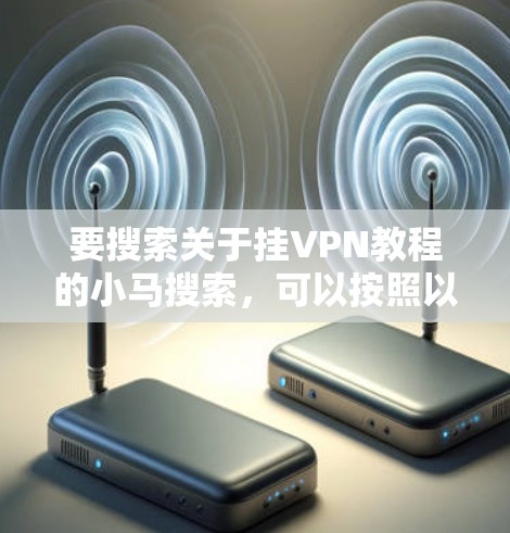 要搜索关于挂VPN教程的小马搜索，可以按照以下步骤操作