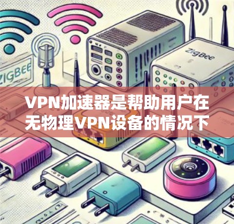 VPN加速器是帮助用户在无物理VPN设备的情况下，快速连接到互联网并加密传输数据的工具。以下是使用VPN加速器的详细步骤和建议