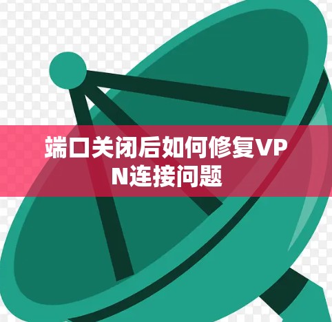 端口关闭后如何修复VPN连接问题