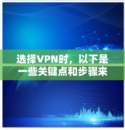 选择VPN时，以下是一些关键点和步骤来指导你