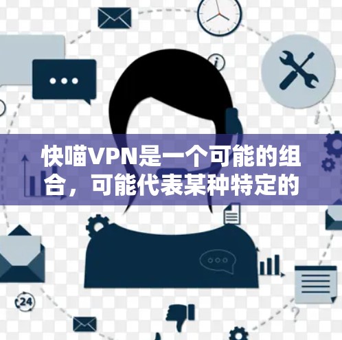 快喵VPN是一个可能的组合，可能代表某种特定的VPN服务，但缺乏足够的信息来确定其具体含义。以下是对喵 VPN和快喵VPN的详细分析