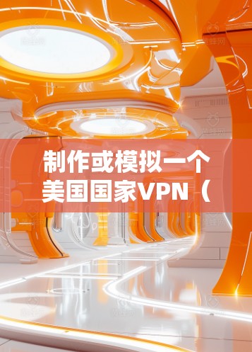 制作或模拟一个美国国家VPN（IPVPN）需要遵循美国政府的隐私政策和法律，同时确保数据的传输和访问完全符合美国的网络安全标准。以下是一些基本的步骤和注意事项，帮助你制作或模拟一个美国国家VPN