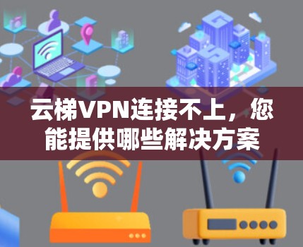 云梯VPN连接不上，您能提供哪些解决方案？