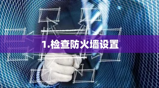 1.检查防火墙设置