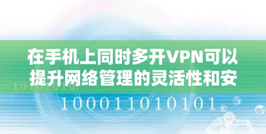 在手机上同时多开VPN可以提升网络管理的灵活性和安全性。以下是详细的步骤指南，帮助你顺利实现这一点