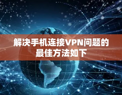 解决手机连接VPN问题的最佳方法如下