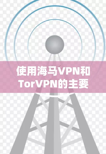 使用海马VPN和TorVPN的主要步骤如下