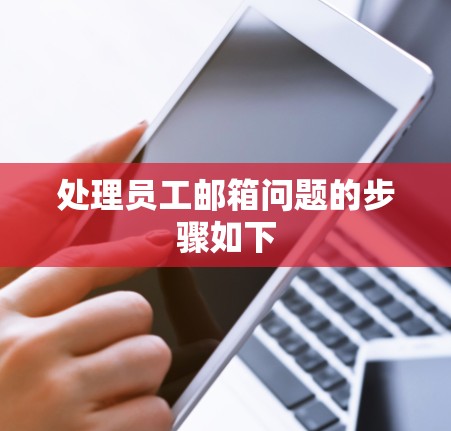 处理员工邮箱问题的步骤如下