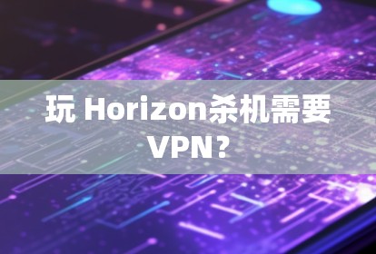 玩 Horizon杀机需要VPN？