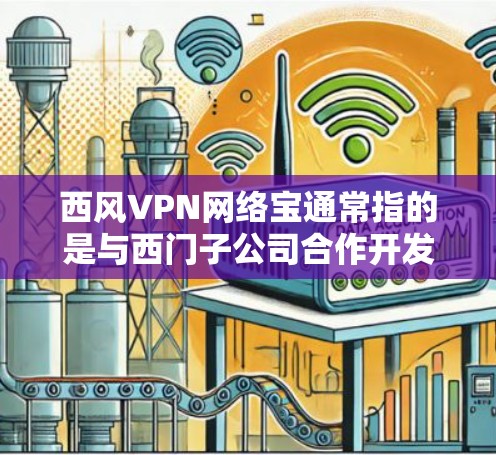 西风VPN网络宝通常指的是与西门子公司合作开发的VPN软件，这些软件通常以西风为名。如果你指的是西门子网络宝，以下是一些可能的信息和步骤