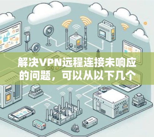解决VPN远程连接未响应的问题，可以从以下几个步骤进行排查