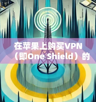 在苹果上购买VPN（即One Shield）的价格相对较低，具体价格如下