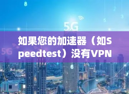 如果您的加速器（如Speedtest）没有VPN功能，但您需要通过VPN来加速数据，可以按照以下步骤操作
