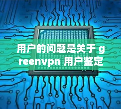 用户的问题是关于 greenvpn 用户鉴定失败的，具体可能包括网络连接断开、防火墙问题或配置错误等。以下是解决该问题的常见步骤