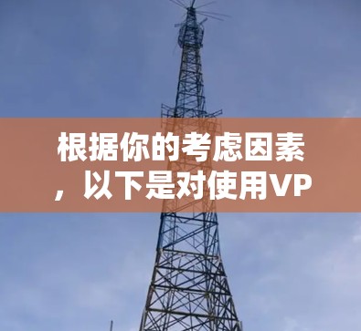 根据你的考虑因素，以下是对使用VPN及其限制流量的综合分析