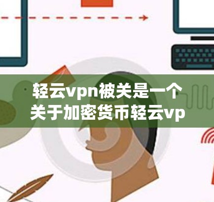 轻云vpn被关是一个关于加密货币轻云vpn被监管机构关禁的事件。以下是对此事件的详细分析