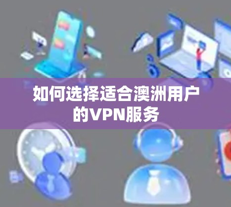 如何选择适合澳洲用户的VPN服务