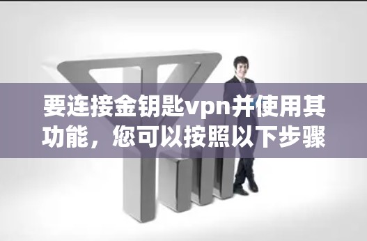 要连接金钥匙vpn并使用其功能，您可以按照以下步骤操作
