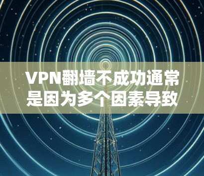 VPN翻墙不成功通常是因为多个因素导致的，包括网络物理层加密的失败，防火墙设置不当，或者VPN服务器被封禁。以下是一些解决方案