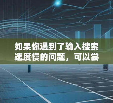 如果你遇到了输入搜索速度慢的问题，可以尝试以下方法