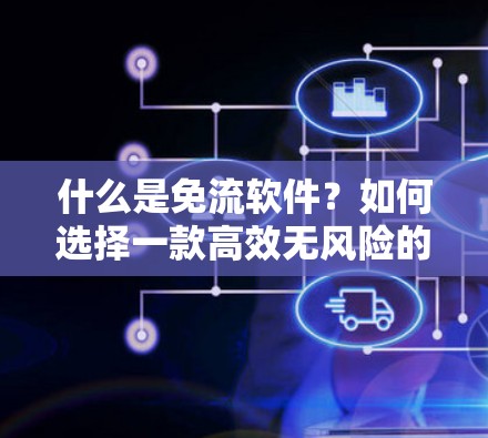 什么是免流软件？如何选择一款高效无风险的VPN软件？