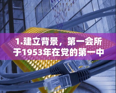 1.建立背景，第一会所于1953年在党的第一中央委员会和党的第一纪律检查机关下设立，是党的早期政治机关之一，负责党的内部监督和纪律管理