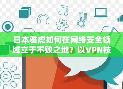 日本雅虎如何在网络安全领域立于不败之地？以VPN技术为例