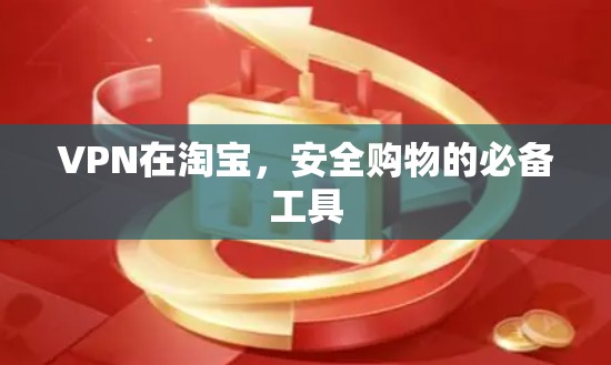 VPN在淘宝，安全购物的必备工具