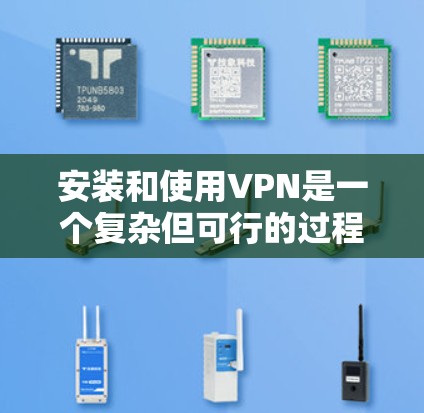 安装和使用VPN是一个复杂但可行的过程，以下是一步步的指南