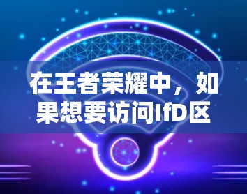 在王者荣耀中,如果想要访问IfD区(IfD Zone)的服务器,通常需要通过云设置来连接。以下是具体的步骤指南